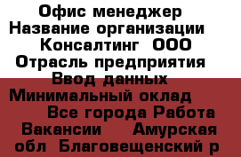 Офис-менеджер › Название организации ­ IT Консалтинг, ООО › Отрасль предприятия ­ Ввод данных › Минимальный оклад ­ 15 000 - Все города Работа » Вакансии   . Амурская обл.,Благовещенский р-н